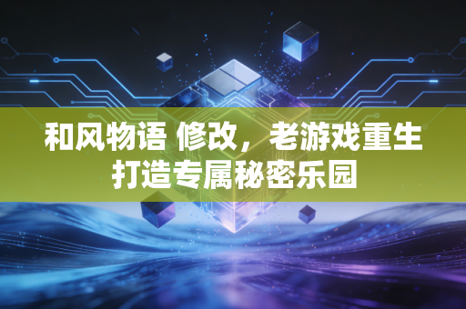 和风物语 修改，老游戏重生打造专属秘密乐园