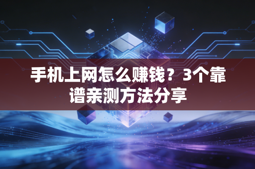 手机上网怎么赚钱？3个靠谱亲测方法分享
