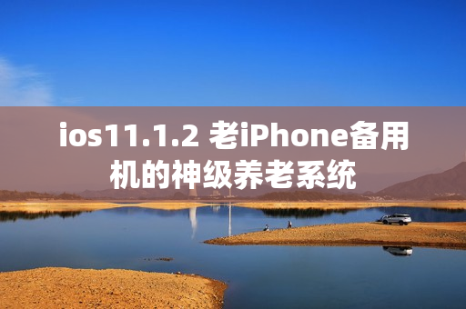ios11.1.2 老iPhone备用机的神级养老系统