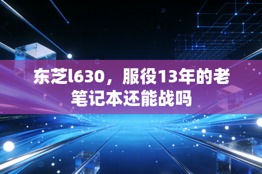 东芝l630，服役13年的老笔记本还能战吗
