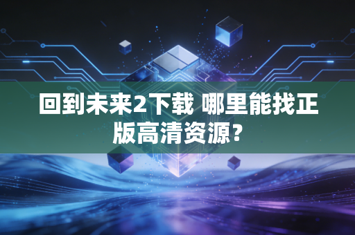回到未来2下载 哪里能找正版高清资源？