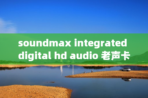 soundmax integrated digital hd audio 老声卡的青春逆袭