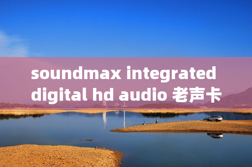 soundmax integrated digital hd audio 老声卡的青春逆袭