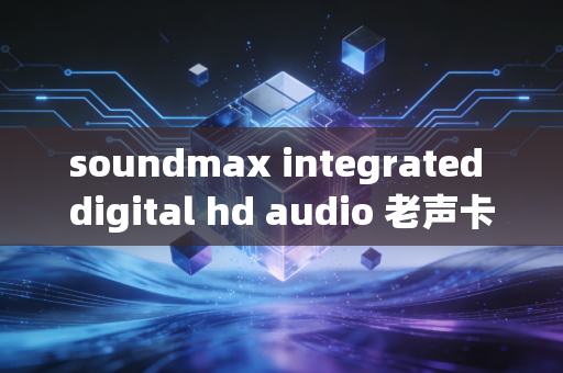 soundmax integrated digital hd audio 老声卡的青春逆袭
