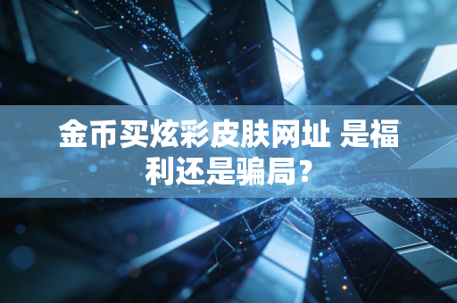 金币买炫彩皮肤网址 是福利还是骗局？