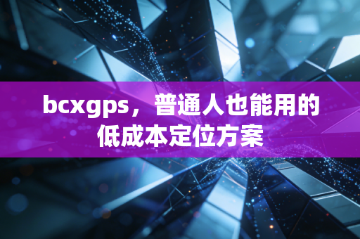 bcxgps，普通人也能用的低成本定位方案