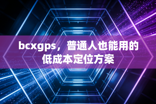 bcxgps，普通人也能用的低成本定位方案