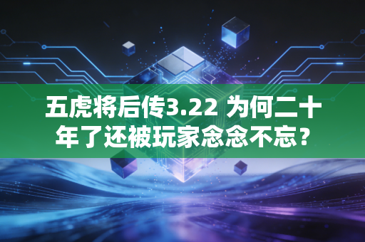 五虎将后传3.22 为何二十年了还被玩家念念不忘？