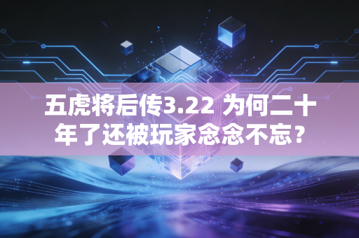 五虎将后传3.22 为何二十年了还被玩家念念不忘？