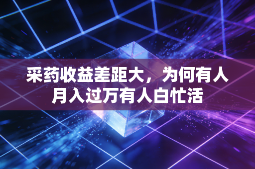 采药收益差距大，为何有人月入过万有人白忙活