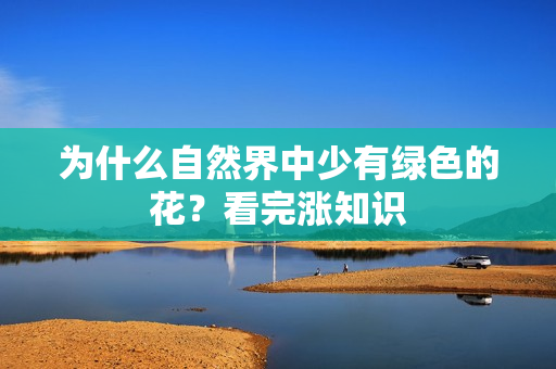 为什么自然界中少有绿色的花?看完涨知识