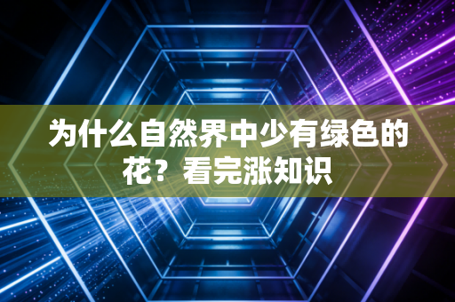 为什么自然界中少有绿色的花？看完涨知识