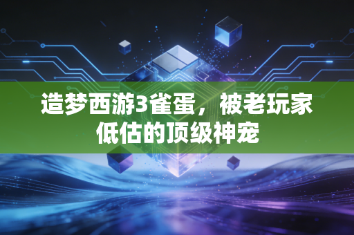 造梦西游3雀蛋，被老玩家低估的顶级神宠