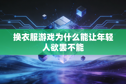 换衣服游戏为什么能让年轻人欲罢不能