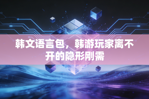 韩文语言包，韩游玩家离不开的隐形刚需