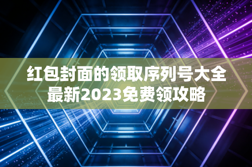 红包封面的领取序列号大全最新2023免费领攻略