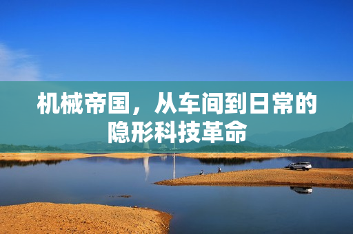机械帝国，从车间到日常的隐形科技革命