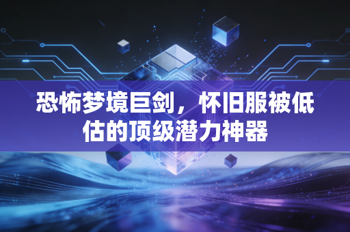 恐怖梦境巨剑，怀旧服被低估的顶级潜力神器