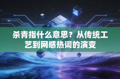杀青指什么意思？从传统工艺到网感热词的演变