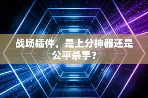 战场插件，是上分神器还是公平杀手？