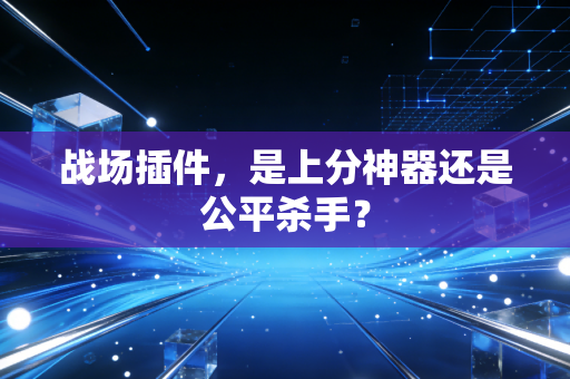 战场插件，是上分神器还是公平杀手？