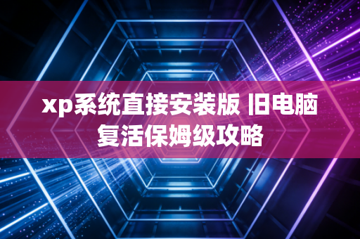 xp系统直接安装版 旧电脑复活保姆级攻略