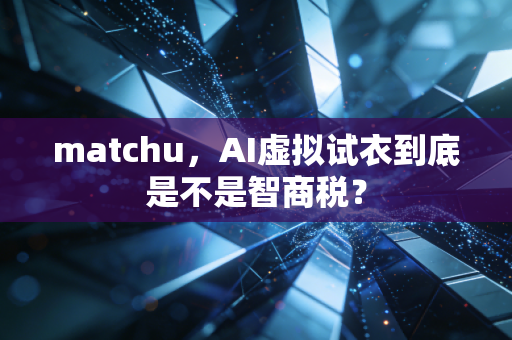 matchu，AI虚拟试衣到底是不是智商税？