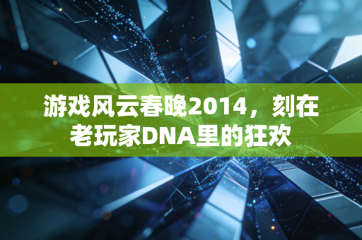 游戏风云春晚2014，刻在老玩家DNA里的狂欢