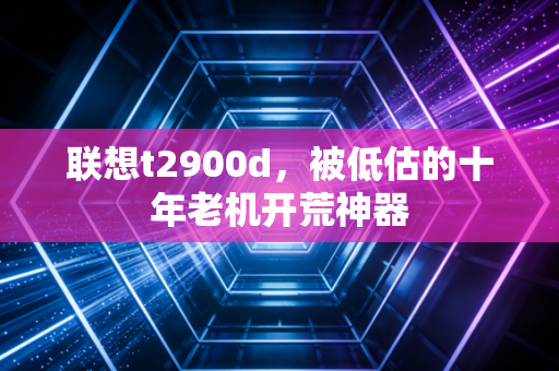 联想t2900d，被低估的十年老机开荒神器