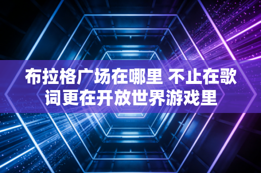 布拉格广场在哪里 不止在歌词更在开放世界游戏里