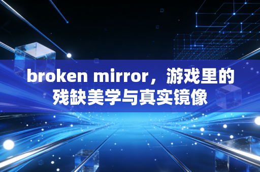 broken mirror，游戏里的残缺美学与真实镜像