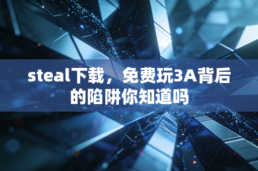 steal下载，免费玩3A背后的陷阱你知道吗