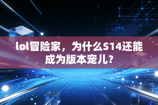 lol冒险家，为什么S14还能成为版本宠儿？