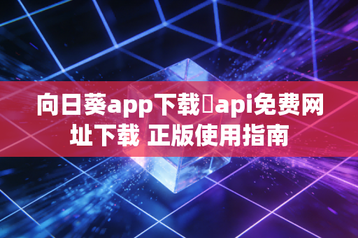 向日葵app下载汅api免费网址下载 正版使用指南