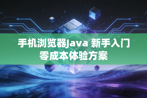 手机浏览器Java 新手入门零成本体验方案
