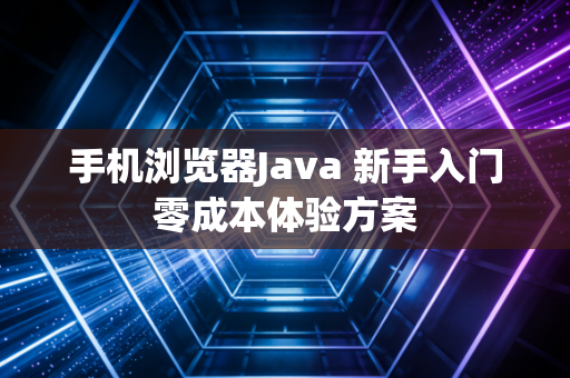 手机浏览器Java 新手入门零成本体验方案