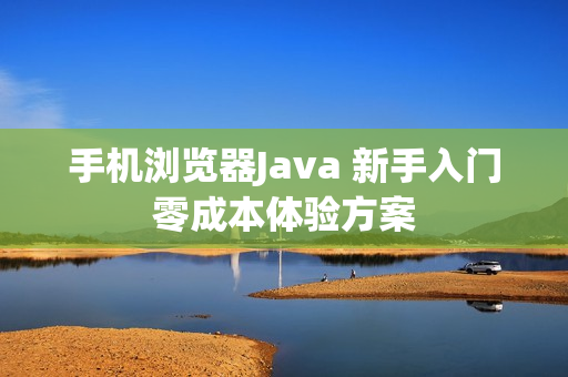 手机浏览器Java 新手入门零成本体验方案