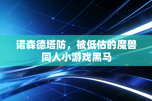 诺森德塔防，被低估的魔兽同人小游戏黑马
