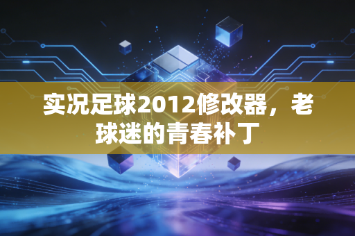 实况足球2012修改器，老球迷的青春补丁