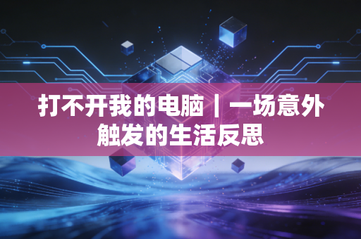打不开我的电脑｜一场意外触发的生活反思