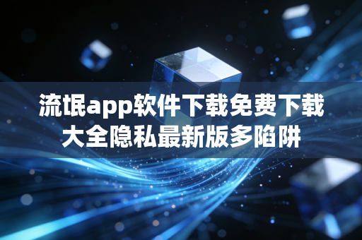 流氓app软件下载免费下载大全隐私最新版多陷阱