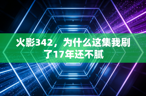 火影342，为什么这集我刷了17年还不腻