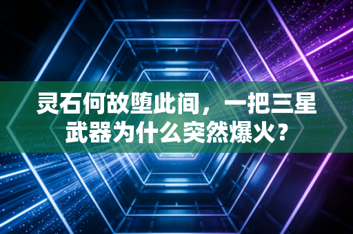 灵石何故堕此间，一把三星武器为什么突然爆火？