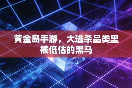 黄金岛手游，大逃杀品类里被低估的黑马