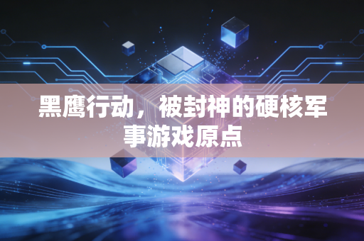 黑鹰行动，被封神的硬核军事游戏原点