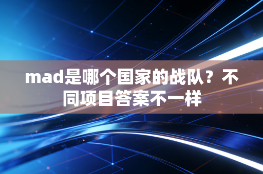 mad是哪个国家的战队？不同项目答案不一样