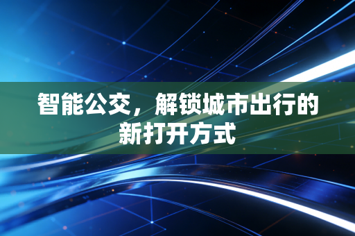 智能公交，解锁城市出行的新打开方式