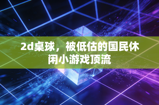 2d桌球，被低估的国民休闲小游戏顶流