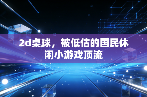 2d桌球，被低估的国民休闲小游戏顶流