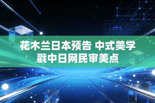 花木兰日本预告 中式美学戳中日网民审美点